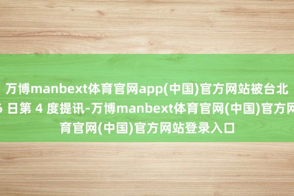 万博manbext体育官网app(中国)官方网站被台北地检署于 26 日第 4 度提讯-万博manbext体育官网(中国)官方网站登录入口