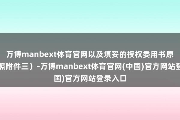 万博manbext体育官网以及填妥的授权委用书原件(参照附件三)-万博manbext体育官网(中国)官方网站登录入口