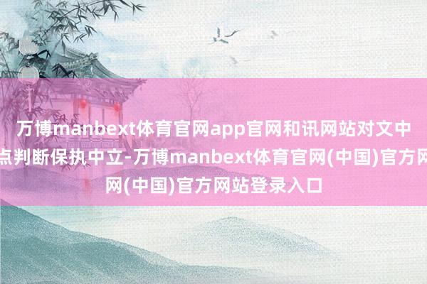 万博manbext体育官网app官网和讯网站对文中述说、不雅点判断保执中立-万博manbext体育官网(中国)官方网站登录入口
