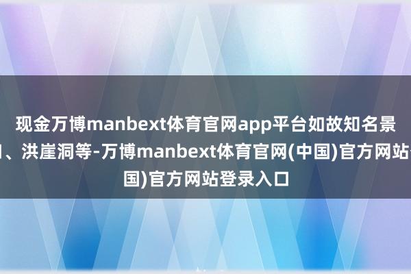 现金万博manbext体育官网app平台如故知名景区磁器口、洪崖洞等-万博manbext体育官网(中国)官方网站登录入口