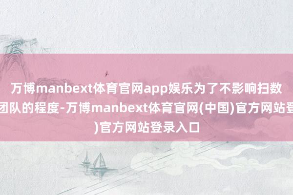 万博manbext体育官网app娱乐为了不影响扫数这个词团队的程度-万博manbext体育官网(中国)官方网站登录入口