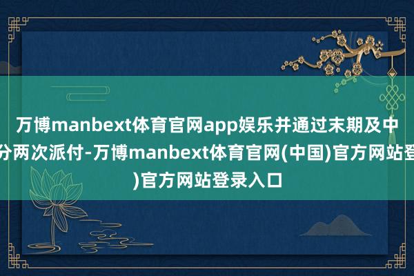 万博manbext体育官网app娱乐并通过末期及中期股息分两次派付-万博manbext体育官网(中国)官方网站登录入口