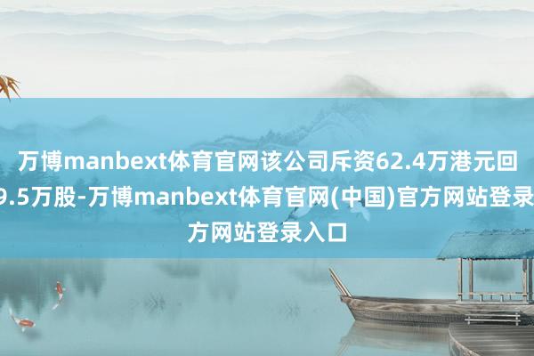 万博manbext体育官网该公司斥资62.4万港元回购19.5万股-万博manbext体育官网(中国)官方网站登录入口