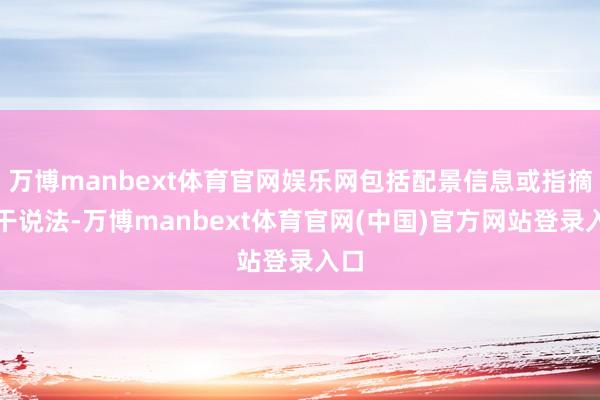 万博manbext体育官网娱乐网包括配景信息或指摘相干说法-万博manbext体育官网(中国)官方网站登录入口