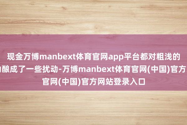现金万博manbext体育官网app平台都对粗浅的坐蓐预备行动酿成了一些扰动-万博manbext体育官网(中国)官方网站登录入口