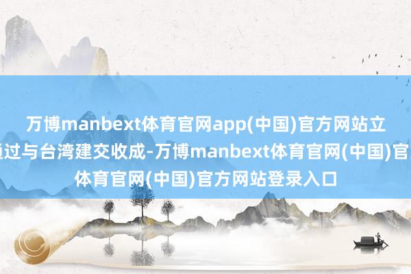 万博manbext体育官网app(中国)官方网站立陶宛蓝本盘算通过与台湾建交收成-万博manbext体育官网(中国)官方网站登录入口