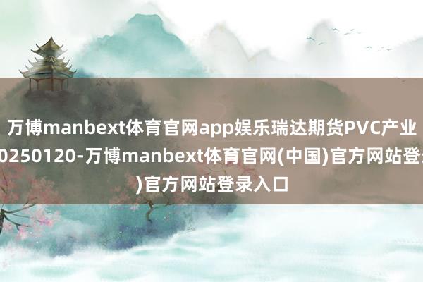 万博manbext体育官网app娱乐瑞达期货PVC产业日报20250120-万博manbext体育官网(中国)官方网站登录入口