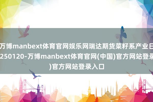 万博manbext体育官网娱乐网瑞达期货菜籽系产业日报20250120-万博manbext体育官网(中国)官方网站登录入口