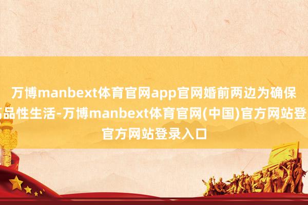 万博manbext体育官网app官网婚前两边为确保婚后高品性生活-万博manbext体育官网(中国)官方网站登录入口