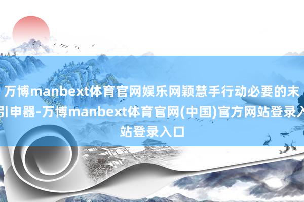 万博manbext体育官网娱乐网颖慧手行动必要的末端引申器-万博manbext体育官网(中国)官方网站登录入口
