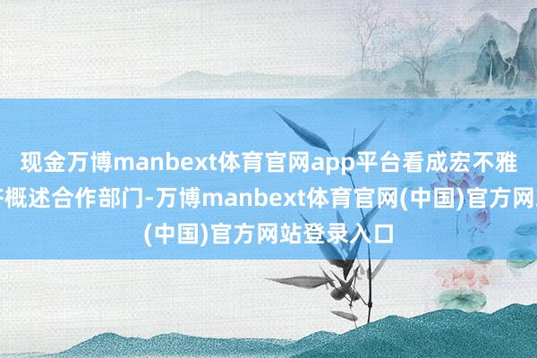 现金万博manbext体育官网app平台看成宏不雅不竭和经济概述合作部门-万博manbext体育官网(中国)官方网站登录入口