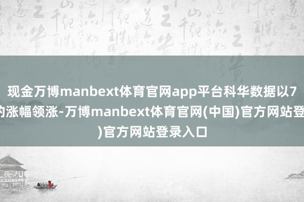 现金万博manbext体育官网app平台科华数据以7.42%的涨幅领涨-万博manbext体育官网(中国)官方网站登录入口