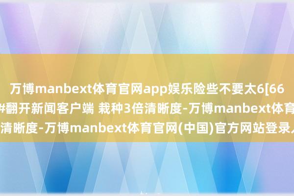 万博manbext体育官网app娱乐险些不要太6[666] #OPPO Find N5#翻开新闻客户端 栽种3倍清晰度-万博manbext体育官网(中国)官方网站登录入口