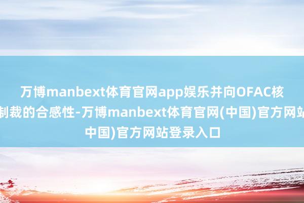 万博manbext体育官网app娱乐并向OFAC核实公司被制裁的合感性-万博manbext体育官网(中国)官方网站登录入口