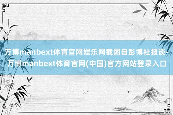 万博manbext体育官网娱乐网截图自彭博社报谈-万博manbext体育官网(中国)官方网站登录入口