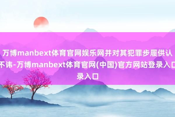 万博manbext体育官网娱乐网并对其犯罪步履供认不讳-万博manbext体育官网(中国)官方网站登录入口
