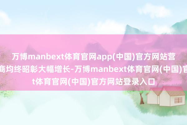 万博manbext体育官网app(中国)官方网站营收限制及盈利智商均终昭彰大幅增长-万博manbext体育官网(中国)官方网站登录入口