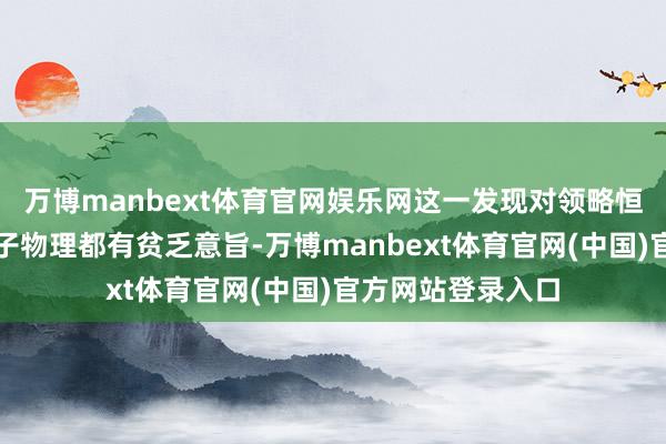 万博manbext体育官网娱乐网这一发现对领略恒星大气和天体粒子物理都有贫乏意旨-万博manbext体育官网(中国)官方网站登录入口