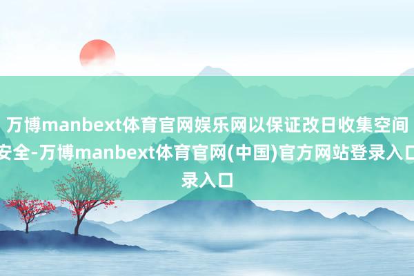 万博manbext体育官网娱乐网以保证改日收集空间安全-万博manbext体育官网(中国)官方网站登录入口