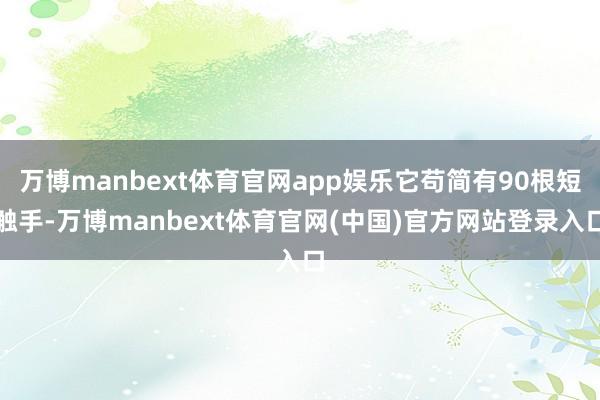 万博manbext体育官网app娱乐它苟简有90根短触手-万博manbext体育官网(中国)官方网站登录入口